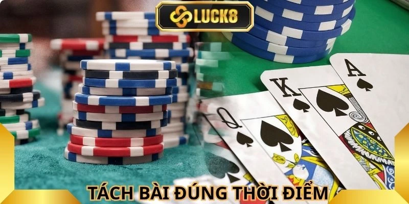 Biết cách tách bài đúng thời điểm để tăng cơ hội thắng